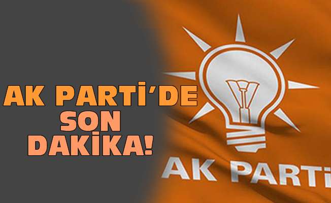 AK Parti'de son dakika