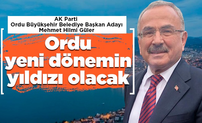 Hilmi Güler: Ordu yeni dönemin yıldızı olacak