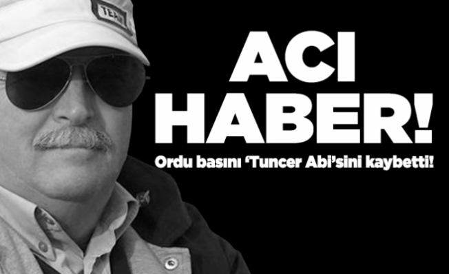 Ordu Basınının acı günü..Tuncer abimizi kaybettik