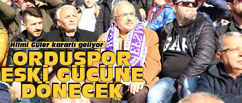 Hilmi Güler: Orduspor eski güzel günlerine dönecek