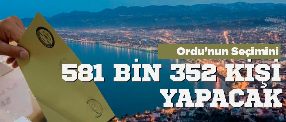 Ordu'da 581 bin kişi oy kullanacak. İşte ilçelerdeki seçmen sayıları...