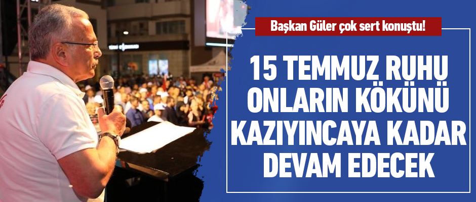 15 Temmuz onların kökünü kazıyıncaya kadar devam edecek