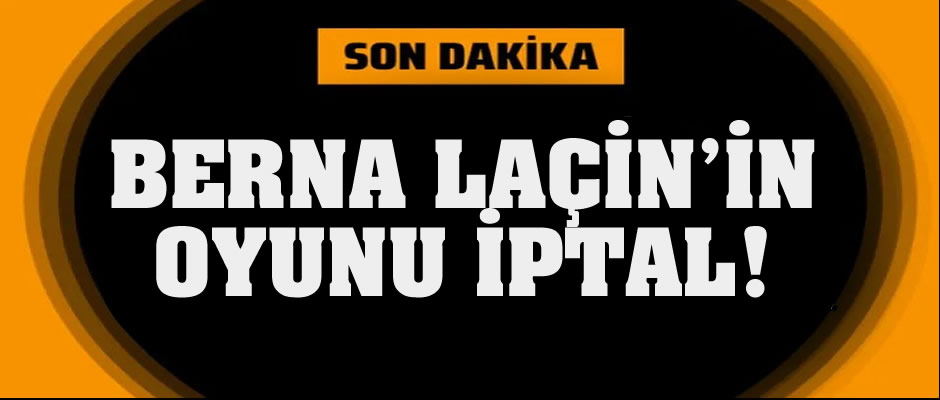 Berna Laçin'in oyunu iptal edildi!