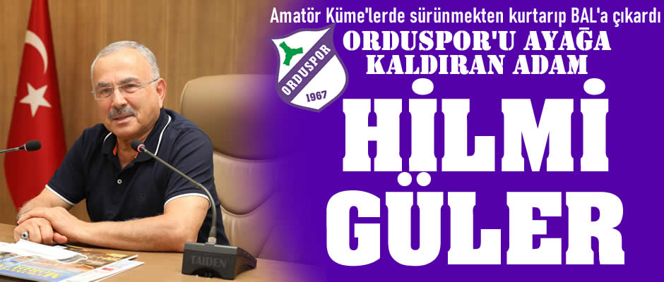 ORDUSPOR'U DÜŞTÜĞÜ YERDEN KALDIRAN ADAM: HİLMİ GÜLER