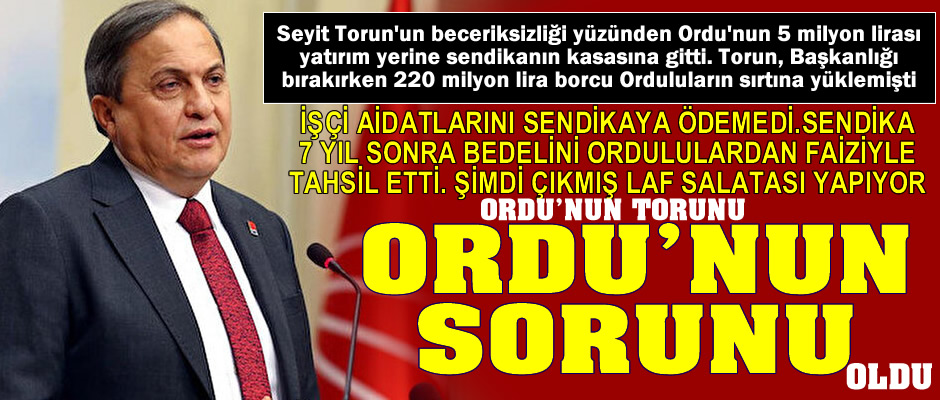 Ordu'nun Sorunu: Seyit Torun...Döneminde işçi aidatlarını ödemedi, sendikayı zengin etti, şimdi işçi dostu(!) oldu