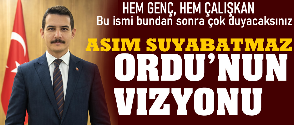 Ordu'nun yeni vizyonu: Asım Suyabatmaz