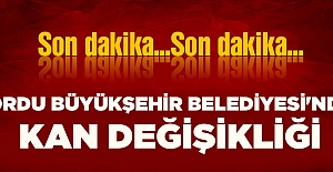 ORDU BÜYÜKŞEHİR BELEDİYESİ'NDE KAN DEĞİŞİKLİĞİ
